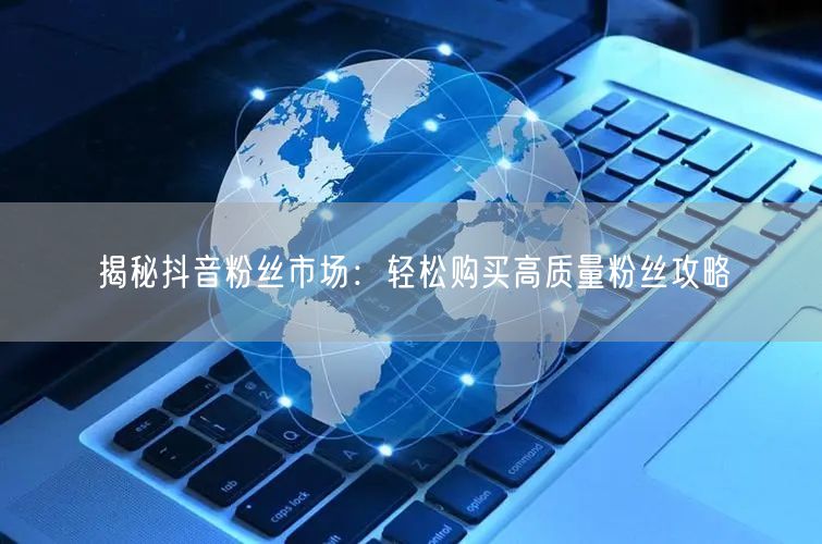 揭秘抖音粉丝市场：轻松购买高质量粉丝攻略
