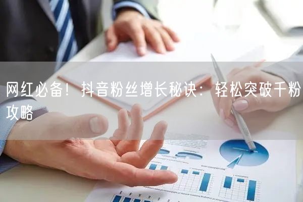 网红必备！抖音粉丝增长秘诀：轻松突破千粉攻略