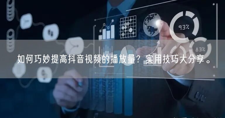 如何巧妙提高抖音视频的播放量?实用技巧大分享。