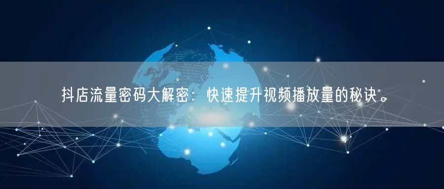 抖店流量密码大解密:快速提升视频播放量的秘诀。