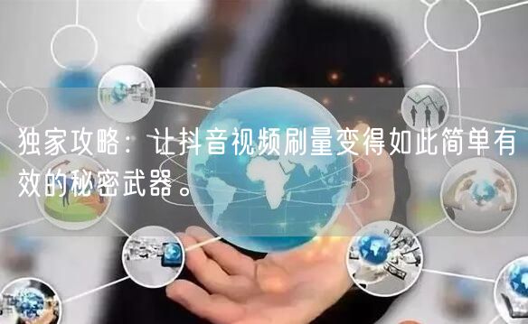 独家攻略：让抖音视频刷量变得如此简单有效的秘密武器。