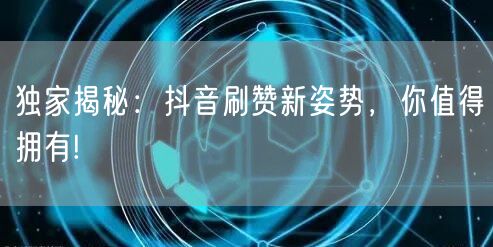 独家揭秘:抖音刷赞新姿势,你值得拥有!