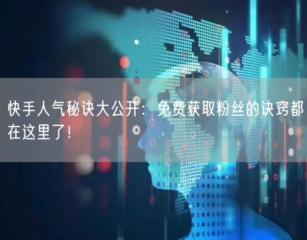 快手人气秘诀大公开:免费获取粉丝的诀窍都在这里了!