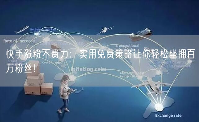 快手涨粉不费力:实用免费策略让你轻松坐拥百万粉丝!