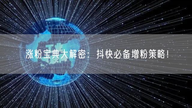 涨粉宝典大解密:抖快必备增粉策略!