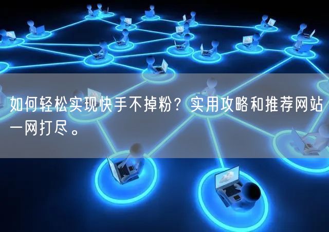 如何轻松实现快手不掉粉?实用攻略和推荐网站一网打尽。