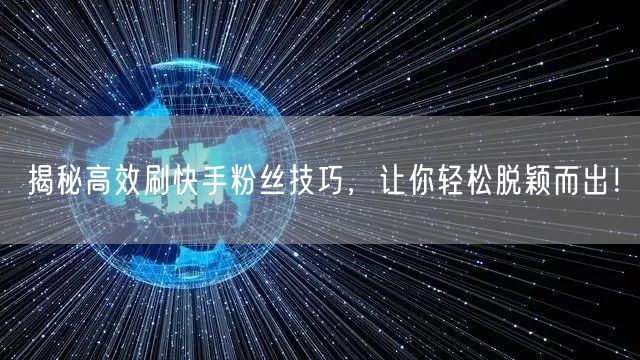 揭秘高效刷快手粉丝技巧，让你轻松脱颖而出！