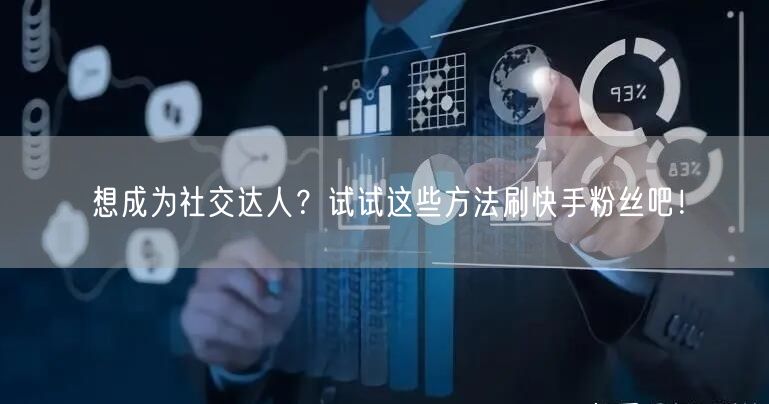 想成为社交达人？试试这些方法刷快手粉丝吧！