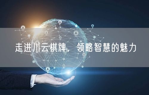 走进川云棋牌,领略智慧的魅力
