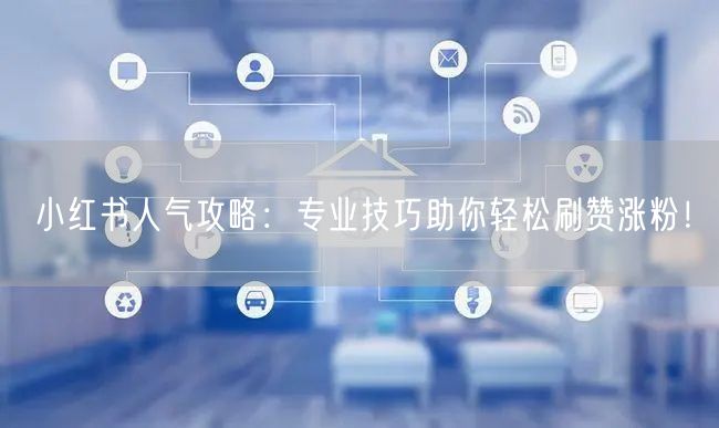 小红书人气攻略:专业技巧助你轻松刷赞涨粉!