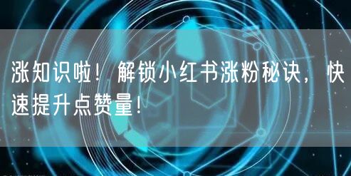 涨知识啦!解锁小红书涨粉秘诀,快速提升点赞量!