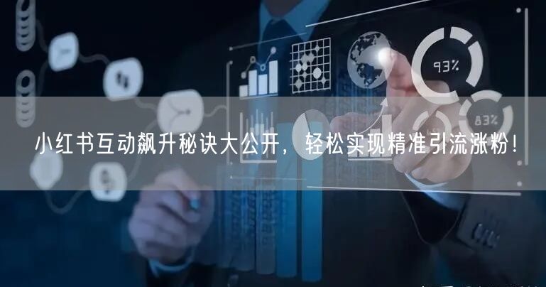 小红书互动飙升秘诀大公开,轻松实现精准引流涨粉!