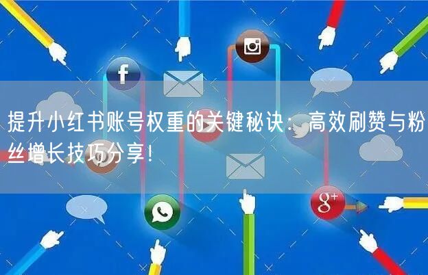 提升小红书账号权重的关键秘诀:高效刷赞与粉丝增长技巧分享!