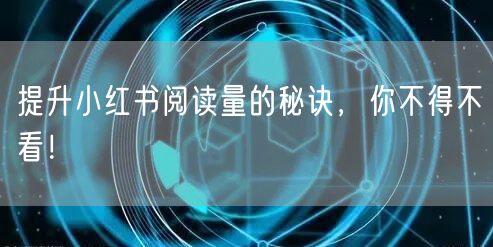提升小红书阅读量的秘诀，你不得不看！