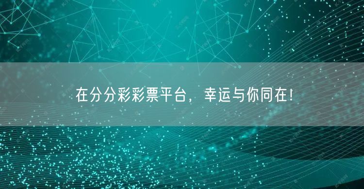 在分分彩彩票平台,幸运与你同在!