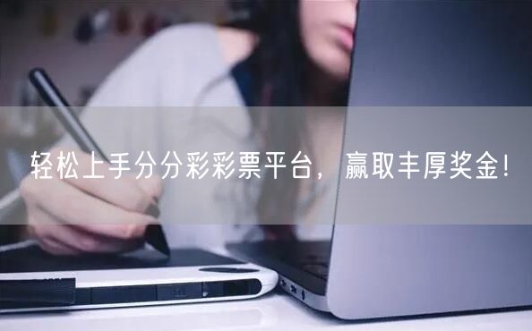 轻松上手分分彩彩票平台,赢取丰厚奖金!