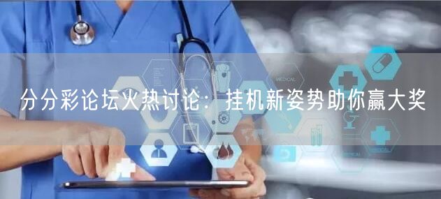 分分彩论坛火热讨论:挂机新姿势助你赢大奖