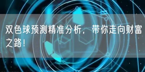 双色球预测精准分析,带你走向财富之路!