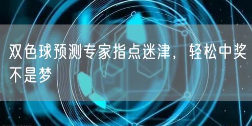 双色球预测专家指点迷津，轻松中奖不是梦