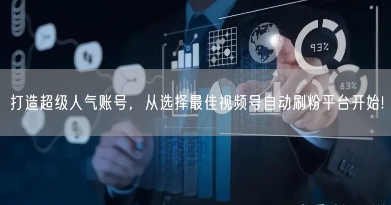 打造超级人气账号,从选择最佳视频号自动刷粉平台开始!