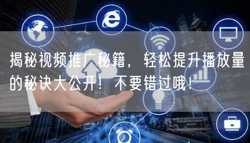 揭秘视频推广秘籍，轻松提升播放量的秘诀大公开！不要错过哦！