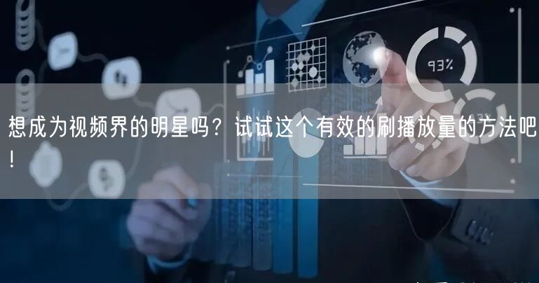 想成为视频界的明星吗？试试这个有效的刷播放量的方法吧！