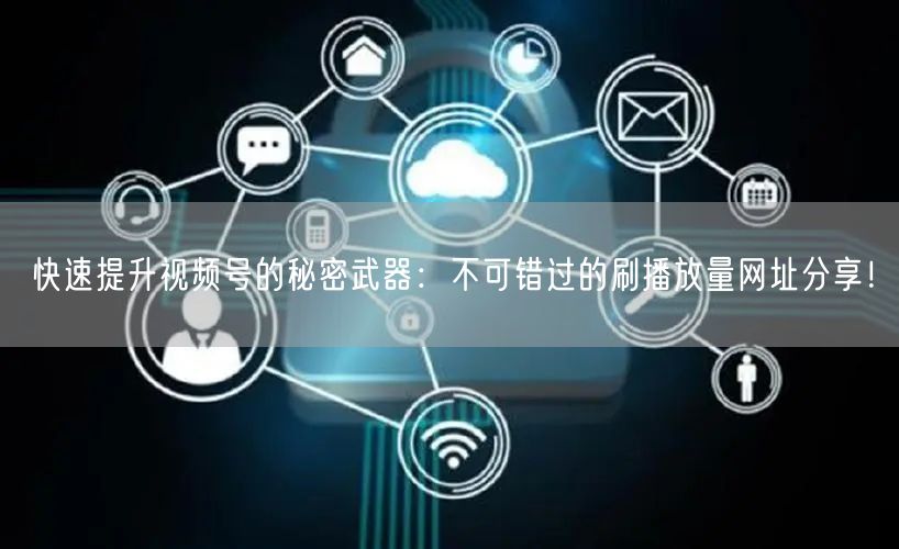 快速提升视频号的秘密武器：不可错过的刷播放量网址分享！