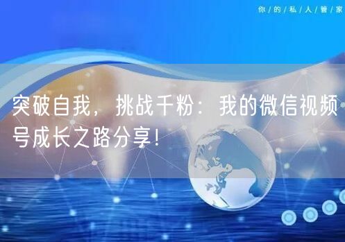 突破自我，挑战千粉：我的微信视频号成长之路分享！