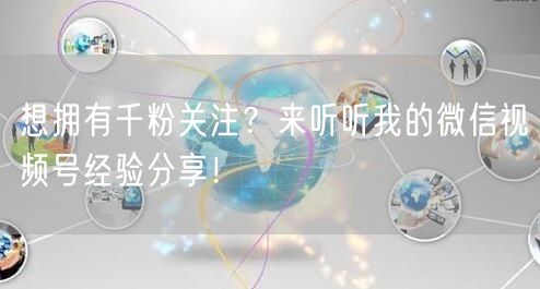 想拥有千粉关注?来听听我的微信视频号经验分享!