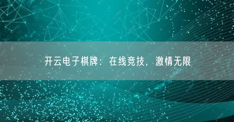 开云电子棋牌:在线竞技,激情无限