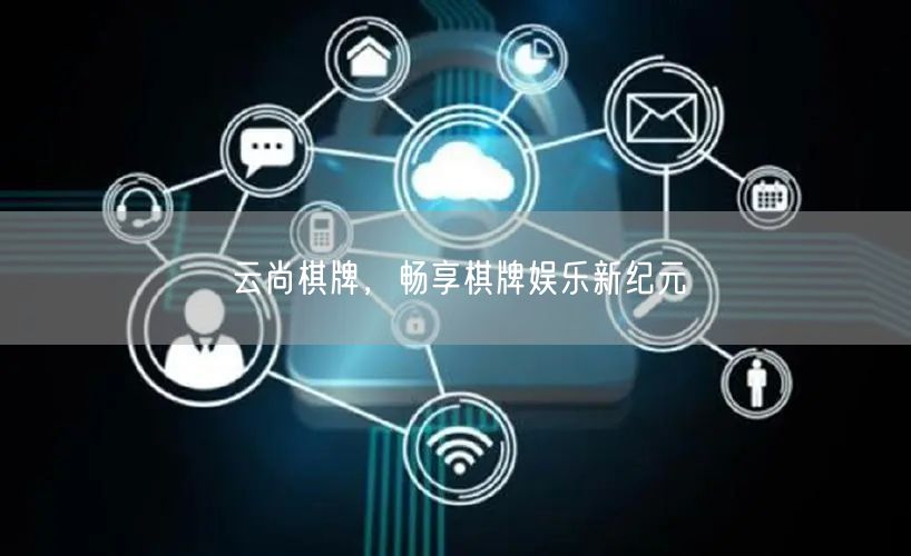 云尚棋牌,畅享棋牌娱乐新纪元