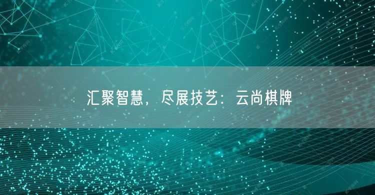 汇聚智慧，尽展技艺：云尚棋牌