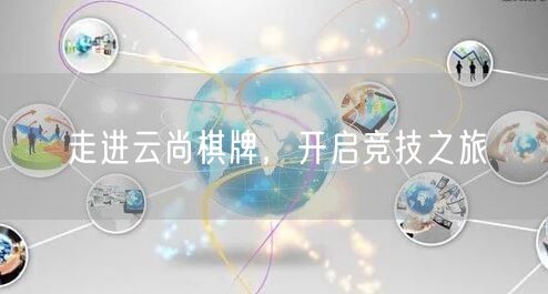 走进云尚棋牌,开启竞技之旅