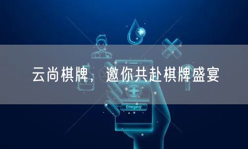 云尚棋牌，邀你共赴棋牌盛宴
