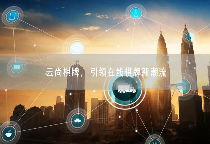 云尚棋牌，引领在线棋牌新潮流