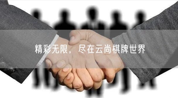 精彩无限，尽在云尚棋牌世界