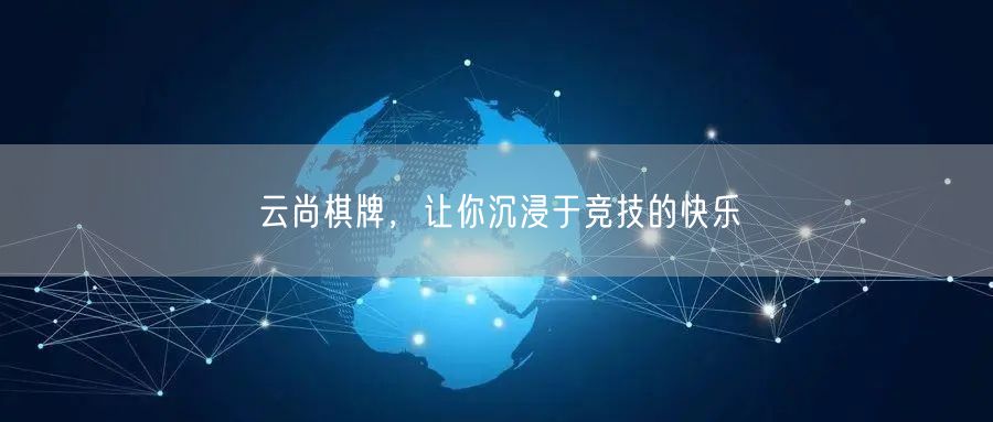 云尚棋牌，让你沉浸于竞技的快乐