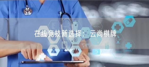 在线竞技新选择：云尚棋牌