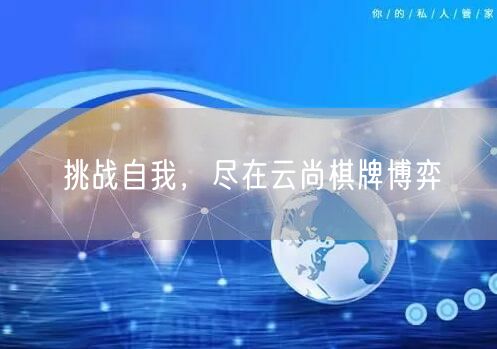 挑战自我，尽在云尚棋牌博弈