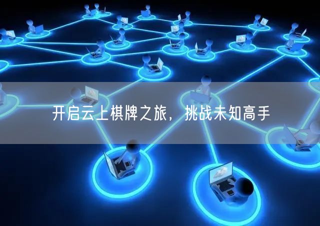 开启云上棋牌之旅，挑战未知高手