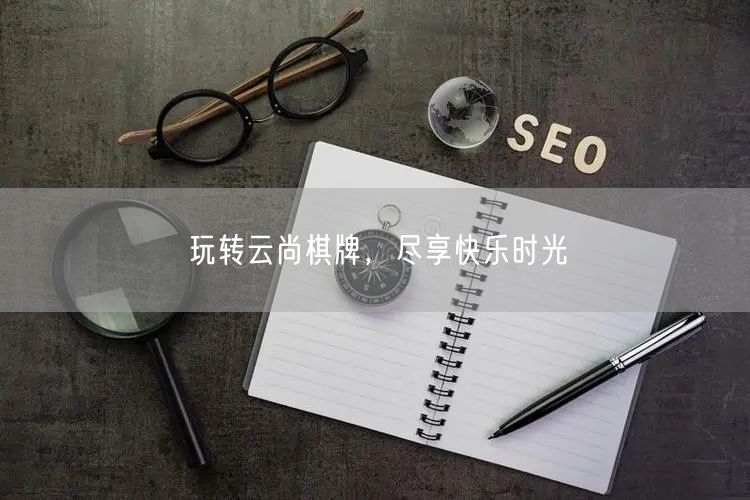 玩转云尚棋牌，尽享快乐时光
