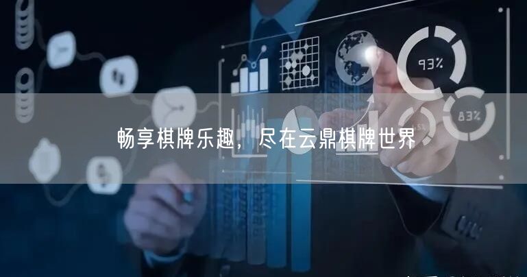 畅享棋牌乐趣，尽在云鼎棋牌世界
