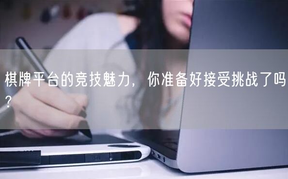 棋牌平台的竞技魅力，你准备好接受挑战了吗？