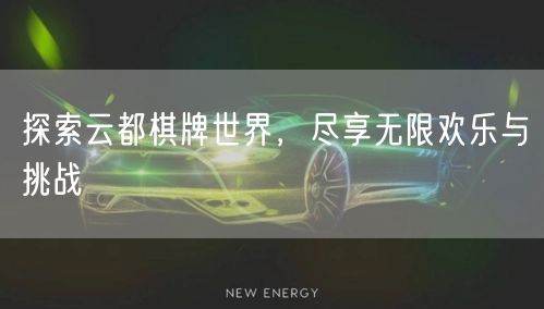 探索云都棋牌世界,尽享无限欢乐与挑战