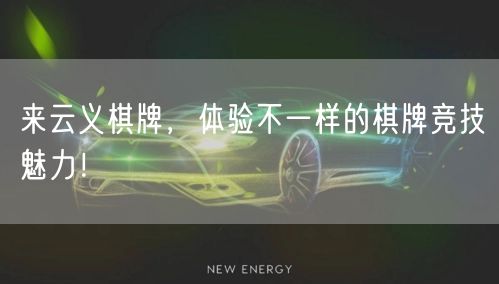 来云义棋牌,体验不一样的棋牌竞技魅力!