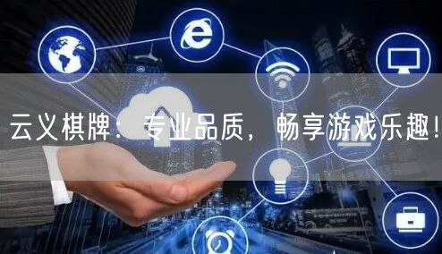 云义棋牌：专业品质，畅享游戏乐趣！
