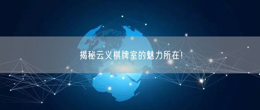 揭秘云义棋牌室的魅力所在！