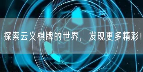 探索云义棋牌的世界,发现更多精彩!