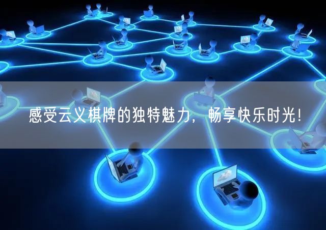 感受云义棋牌的独特魅力,畅享快乐时光!