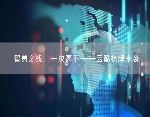 智勇之战，一决高下——云酷棋牌来袭
